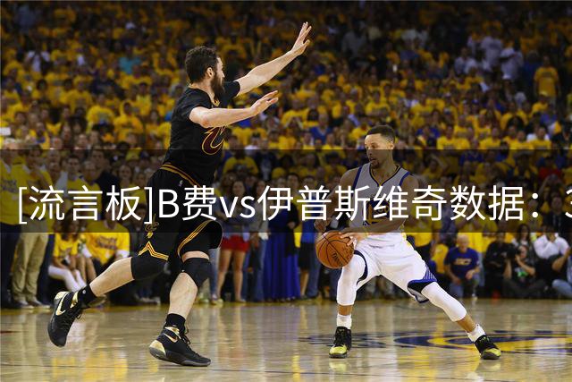 [流言板]B费vs伊普斯维奇数据：3进球，8次射门3次射正，3次关键传球